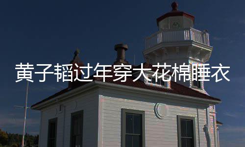 年穿黄子护夫在线韬过吐槽 徐棉睡大花衣被艺洋