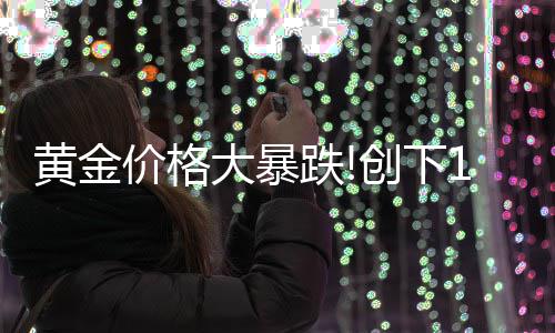 价格年3黄金来的最大大暴跌单周跌幅月以创下