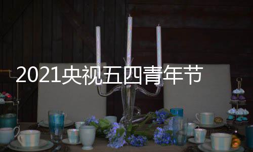 播晚节直嘉宾会什候开直播青年么时名单平台央视始 时间五四